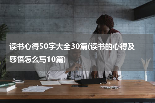 读书心得50字大全30篇(读书的心得及感悟怎么写10篇)