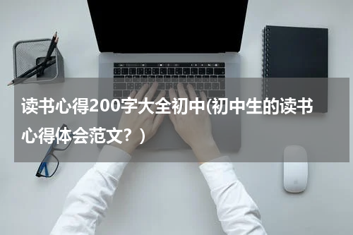 读书心得200字大全初中(初中生的读书心得体会范文？)