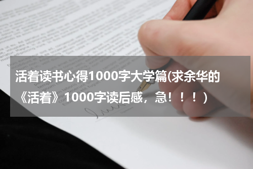 活着读书心得1000字大学篇(求余华的《活着》1000字读后感，急！！！)