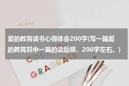 爱的教育读书心得体会200字(写一篇爱的教育其中一篇的读后感，200字左右。)