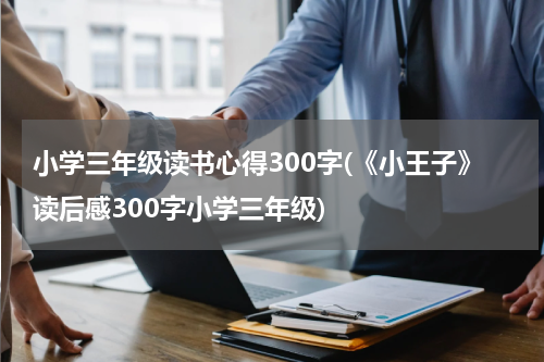 小学三年级读书心得300字(《小王子》读后感300字小学三年级)