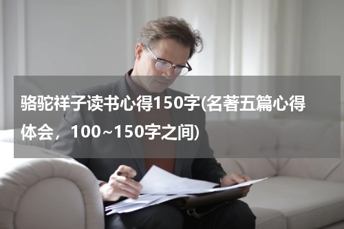 骆驼祥子读书心得150字(名著五篇心得体会，100~150字之间)