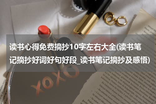 读书心得免费摘抄10字左右大全(读书笔记摘抄好词好句好段_读书笔记摘抄及感悟)