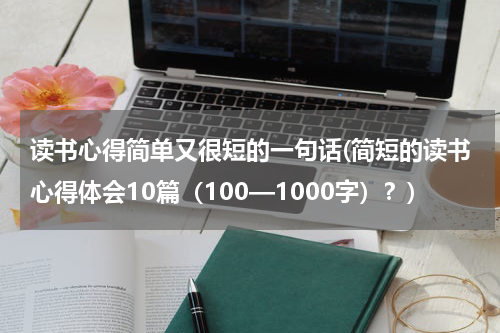 读书心得简单又很短的一句话(简短的读书心得体会10篇（100—1000字）？)
