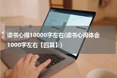 读书心得10000字左右(读书心得体会1000字左右【四篇】)
