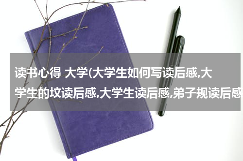 读书心得 大学(大学生如何写读后感,大学生的坟读后感,大学生读后感,弟子规读后感)