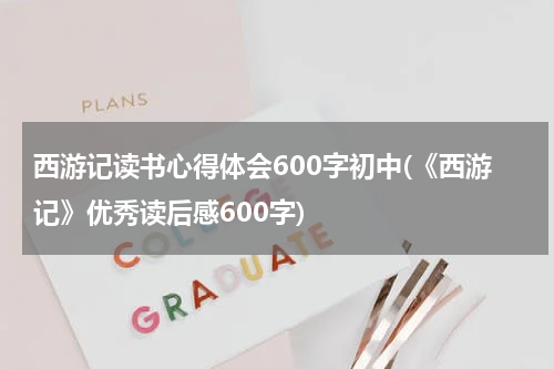 西游记读书心得体会600字初中(《西游记》优秀读后感600字)