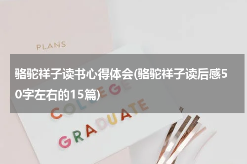 骆驼祥子读书心得体会(骆驼祥子读后感50字左右的15篇)