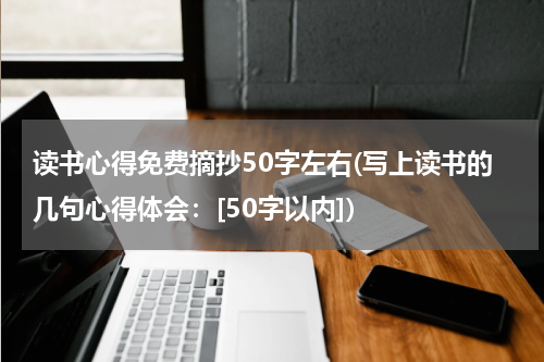 读书心得免费摘抄50字左右(写上读书的几句心得体会：[50字以内])