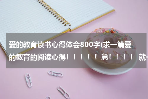 爱的教育读书心得体会800字(求一篇爱的教育的阅读心得！！！！！急！！！！ 就一段)