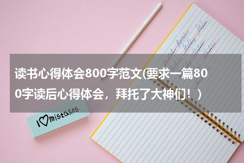 读书心得体会800字范文(要求一篇800字读后心得体会，拜托了大神们！)