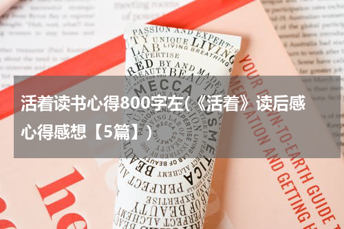 活着读书心得800字左(《活着》读后感心得感想【5篇】)