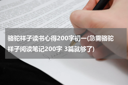 骆驼祥子读书心得200字初一(急需骆驼祥子阅读笔记200字 3篇就够了)