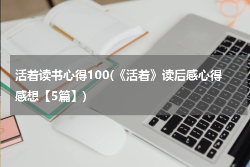 活着读书心得100(《活着》读后感心得感想【5篇】)