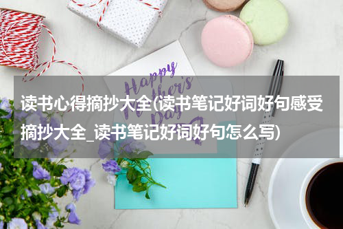 读书心得摘抄大全(读书笔记好词好句感受摘抄大全_读书笔记好词好句怎么写)