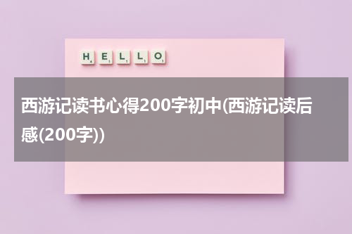 西游记读书心得200字初中(西游记读后感(200字))