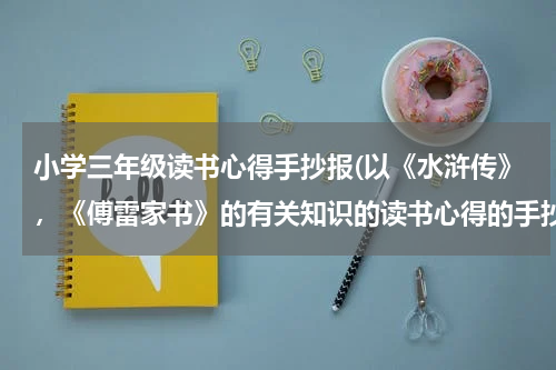 小学三年级读书心得手抄报(以《水浒传》，《傅雷家书》的有关知识的读书心得的手抄报)