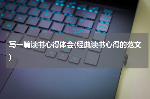 写一篇读书心得体会(经典读书心得的范文)