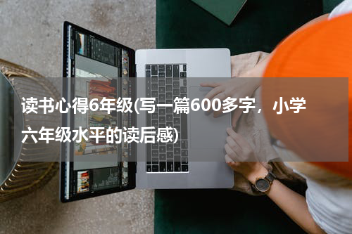 读书心得6年级(写一篇600多字，小学六年级水平的读后感)