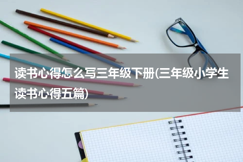 读书心得怎么写三年级下册(三年级小学生读书心得五篇)