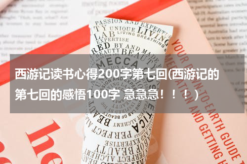 西游记读书心得200字第七回(西游记的第七回的感悟100字 急急急！！！)