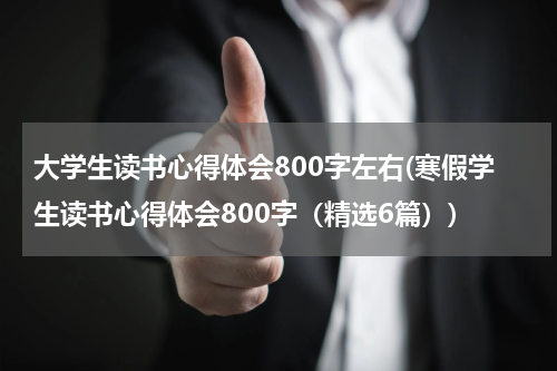 大学生读书心得体会800字左右(寒假学生读书心得体会800字（精选6篇）)