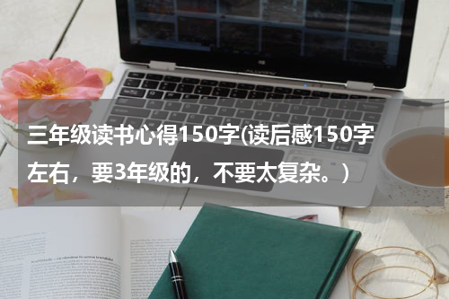 三年级读书心得150字(读后感150字左右，要3年级的，不要太复杂。)