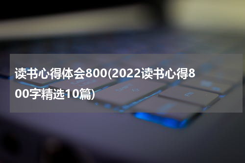 读书心得体会800(2022读书心得800字精选10篇)