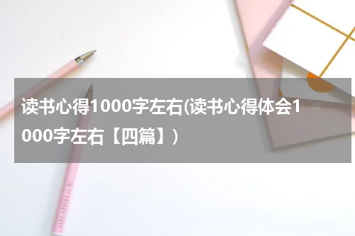 读书心得1000字左右(读书心得体会1000字左右【四篇】)