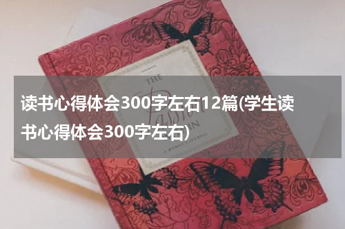读书心得体会300字左右12篇(学生读书心得体会300字左右)