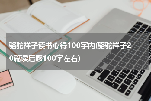 骆驼祥子读书心得100字内(骆驼祥子20篇读后感100字左右)