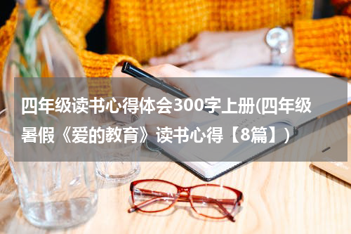 四年级读书心得体会300字上册(四年级暑假《爱的教育》读书心得【8篇】)