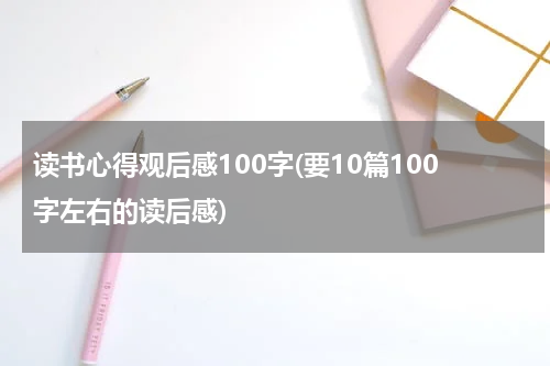 读书心得观后感100字(要10篇100字左右的读后感)