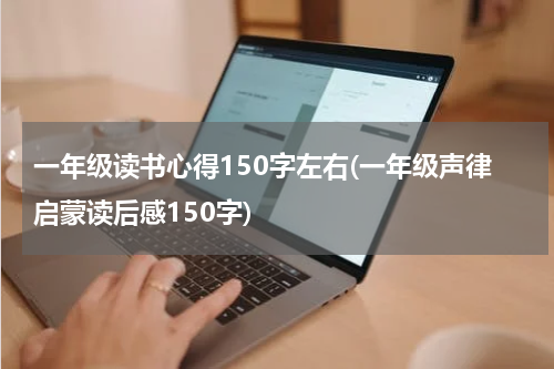 一年级读书心得150字左右(一年级声律启蒙读后感150字)