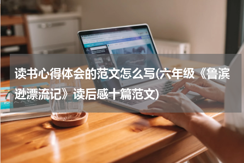 读书心得体会的范文怎么写(六年级《鲁滨逊漂流记》读后感十篇范文)