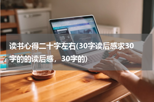 读书心得二十字左右(30字读后感求30字的的读后感，30字的)