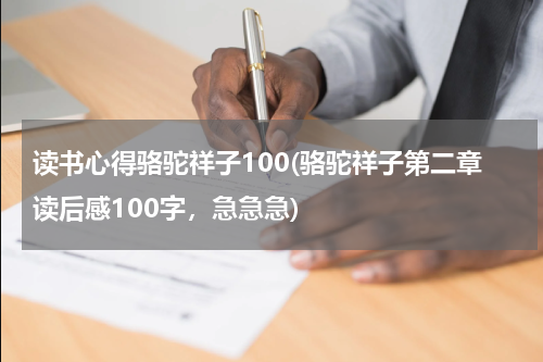 读书心得骆驼祥子100(骆驼祥子第二章读后感100字，急急急)