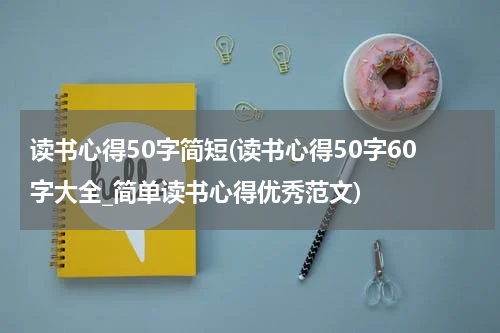读书心得50字简短(读书心得50字60字大全_简单读书心得优秀范文)