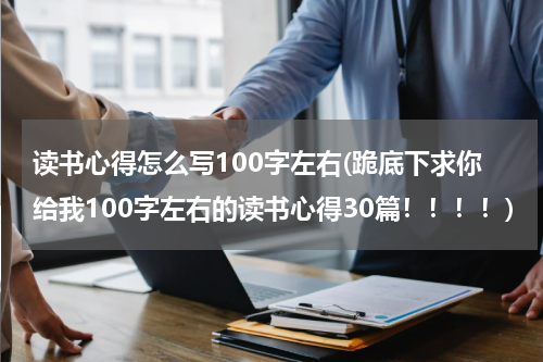 读书心得怎么写100字左右(跪底下求你给我100字左右的读书心得30篇！！！！)