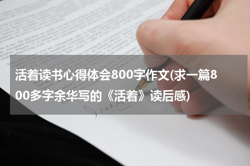 活着读书心得体会800字作文(求一篇800多字余华写的《活着》读后感)