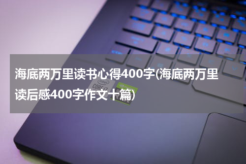 海底两万里读书心得400字(海底两万里读后感400字作文十篇)