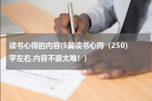 读书心得的内容(5篇读书心得（250）字左右.内容不要太难！)