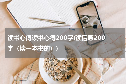读书心得读书心得200字(读后感200字（读一本书的）)
