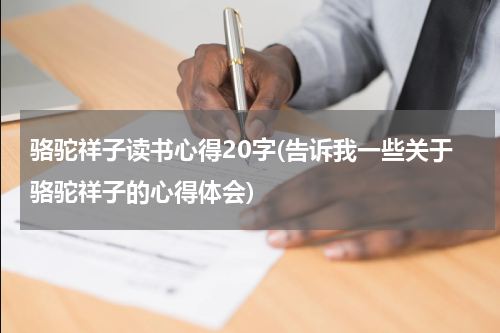骆驼祥子读书心得20字(告诉我一些关于骆驼祥子的心得体会)