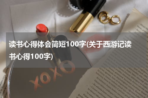 读书心得体会简短100字(关于西游记读书心得100字)
