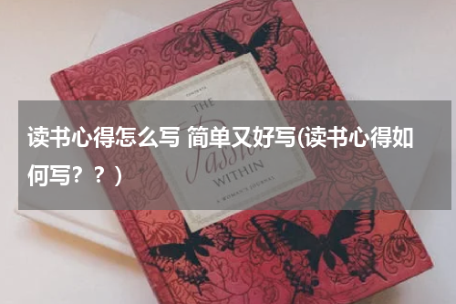 读书心得怎么写 简单又好写(读书心得如何写？？)