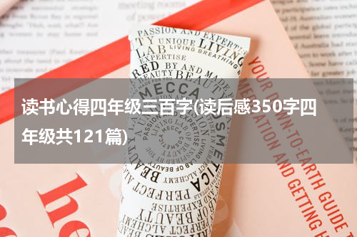 读书心得四年级三百字(读后感350字四年级共121篇)