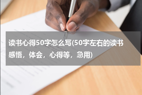 读书心得50字怎么写(50字左右的读书感悟，体会，心得等，急用)