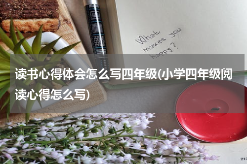 读书心得体会怎么写四年级(小学四年级阅读心得怎么写)