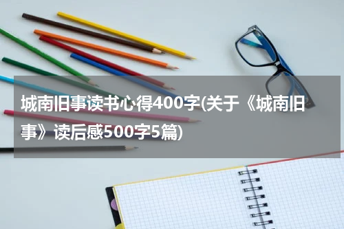 城南旧事读书心得400字(关于《城南旧事》读后感500字5篇)